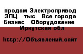 продам Электропривод ЭПЦ-10тыс - Все города Бизнес » Оборудование   . Иркутская обл.